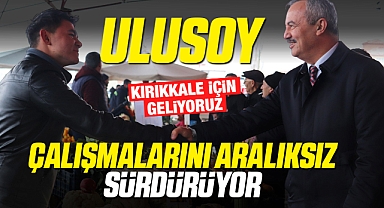 Ulusoy, seçim çalışmalarını aralıksız sürdürüyor