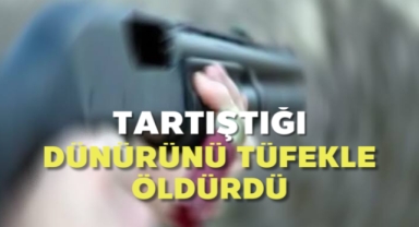 Tartıştığı dünürünü tüfekle öldürdü
