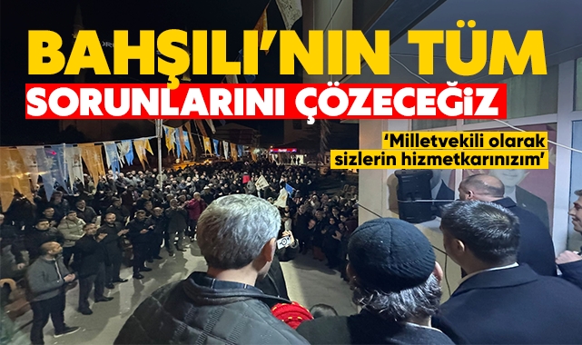 Bahşılı'nın tüm sorunlarını çözeceğiz!