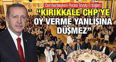 Erdoğan; Kırıkkale CHP'ye oy verme yanlışına düşmez
