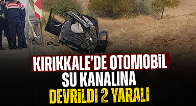Kırıkkale'de otomobil su kanalına devrildi, 2 yaralı