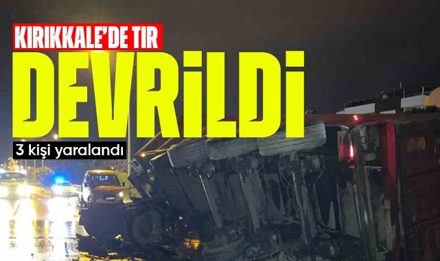 Kırıkkale'de tır devrildi: 3 yaralı