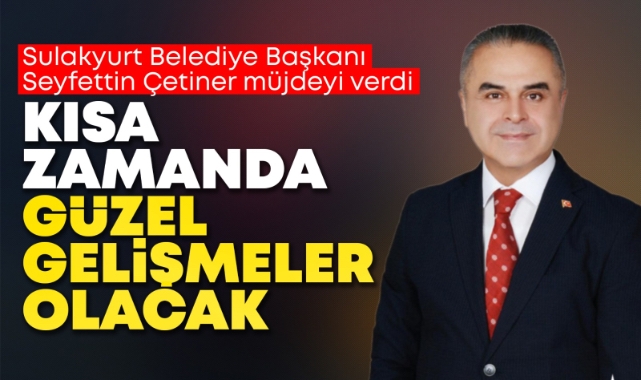 Çetiner; Kısa zamanda güzel gelişmeler olacak