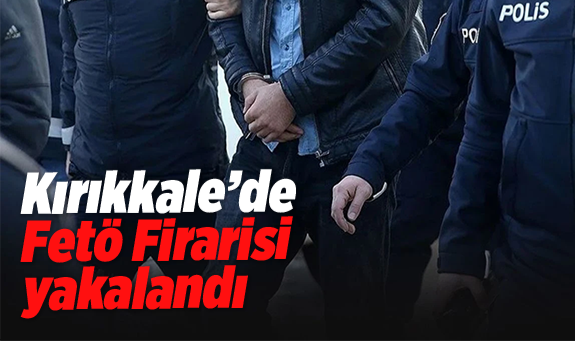 Kırıkkale'de Fetö firarisi yakalandı