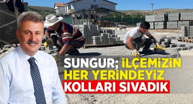 Sungur; İlçemizin her yerindeyiz kolları sıvadık