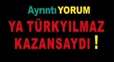 YA TÜRKYILMAZ KAZANSAYDI