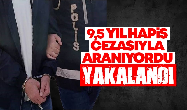 9,5 yıl hapis cezasıyla aranıyordu yakalandı