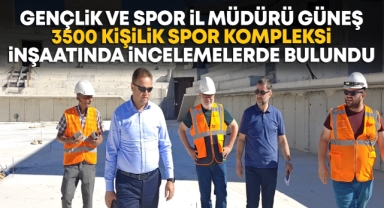 Gençlik ve Spor İl Müdürü Güneş, 3500 kişilik spor kompleksi inşaatında incelemelerde bulundu