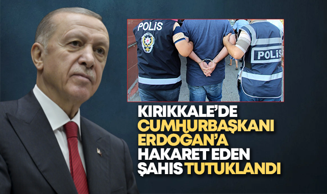 Kırıkkale'de Cumhurbaşkanı Erdoğan'a hakaret eden şahıs tutuklandı