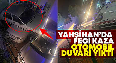 Yahşihan'da feci kaza, otomobil duvarı yıktı