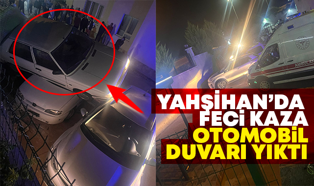 Yahşihan'da feci kaza, otomobil duvarı yıktı