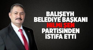 Balışeyh Belediye Başkanı Hilmi Şen partisinden istifa etti