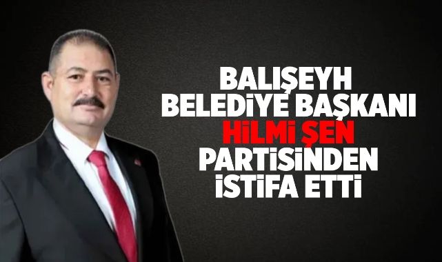 Balışeyh Belediye Başkanı Hilmi Şen partisinden istifa etti