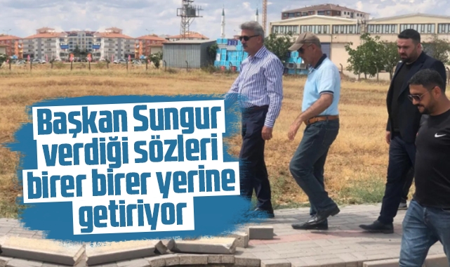 Başkan Sungur, verdiği sözleri birer birer yerine getiriyor