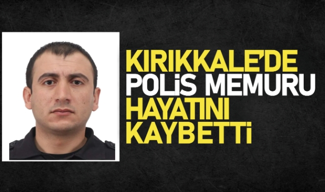 Kırıkkale'de Polis Memuru hayatını kaybetti