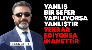 Yanlış bir sefer yapılıyorsa yanlıştır tekrar ediyorsa ihanettir!