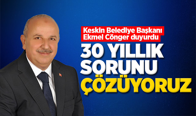 Keskin Belediye Başkanı Ekmel Cönger, ''30 yıllık sorunu çözüyoruz''