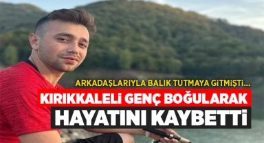 Kırıkkaleli genç boğularak hayatını kaybetti