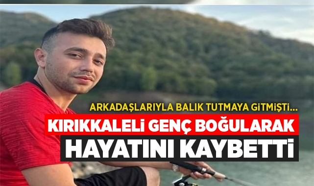 Kırıkkaleli genç boğularak hayatını kaybetti