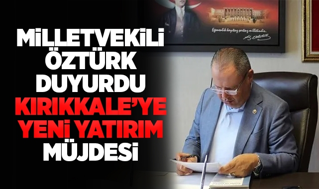 Milletvekili Öztürk duyurdu Kırıkkale'ye yeni yatırım müjdesi