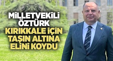 Milletvekili Öztürk, Kırıkkale için taşın altına elini koydu