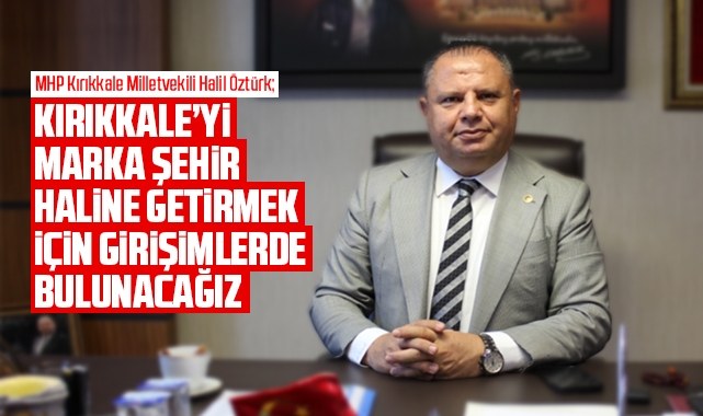 Öztürk; Kırıkkale'yi marka şehir haline getirmek için çalışacağız