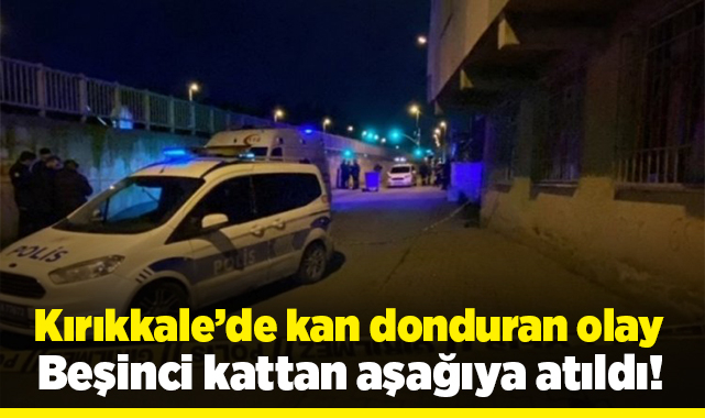 Kırıkkale'de kan donduran, olay beşinci kattan aşağıya atıldı