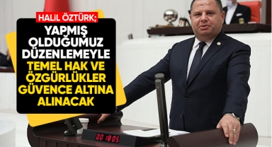 Milletvekili Öztürk; Yapmış olduğumuz düzenlemeyle temel hak ve özgürlükler güvence altına alınacak