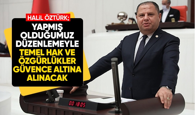 Milletvekili Öztürk; Yapmış olduğumuz düzenlemeyle temel hak ve özgürlükler güvence altına alınacak