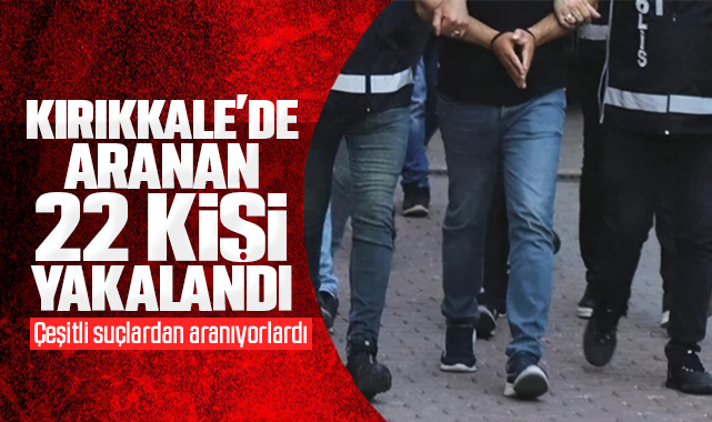 Kırıkkale'de çeşitli suçlardan aranan 22 kişi yakalandı