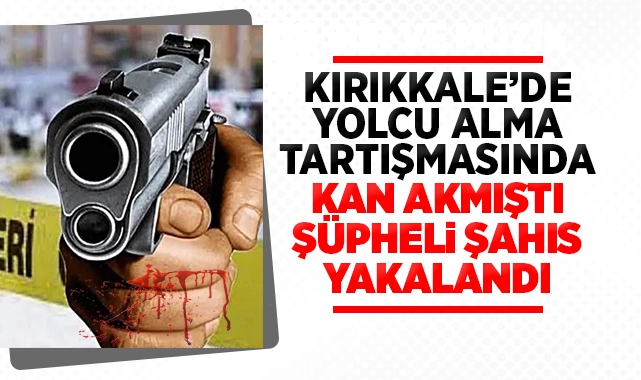 Kırıkkale'de yolcu alma tartışmasında kan akmıştı, şüpheli şahıs yakalandı