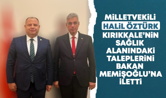 Milletvekili Halil Öztürk, Kırıkkale'nin sağlık alanındaki taleplerini Bakan Memişoğlu'na iletti