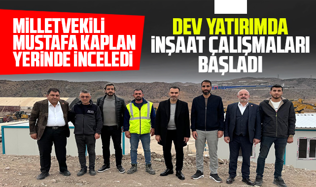 Milletvekili Mustafa Kaplan yerinde inceledi, dev yatırımda inşaat çalışmaları başladı