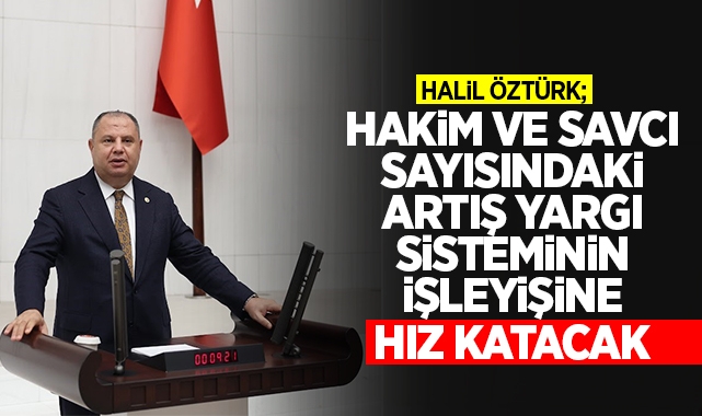 Öztürk; Hakim ve Savcı sayısındaki artış yargı sisteminin işleyişine hız katacak