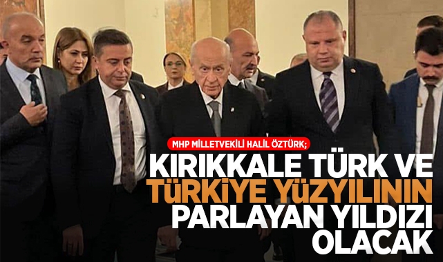 Öztürk; Kırıkkale Türk ve Türkiye Yüzyılı'nın Parlayan Yıldızı Olacak!