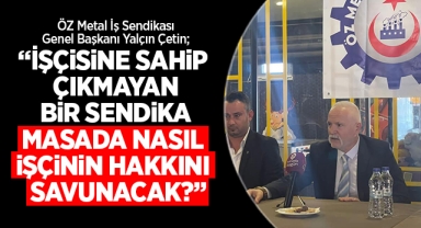 Yalçın Çetin; İşçisine sahip çıkmayan bir sendika, masada nasıl işçinin hakkını savunacak?