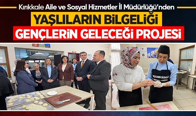 Kırıkkale Aile ve Sosyal Hizmetler İl Müdürlüğü'nden yaşlıların bilgeliği gençlerin geleceği projesi