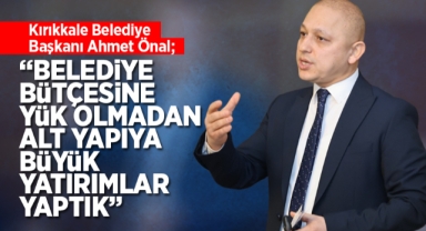 Kırıkkale Belediye Başkanı Ahmet Önal; Belediye bütçesine yük olmadan altyapıya büyük yatırımlar yaptık
