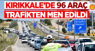 Kırıkkale'de 96 araç trafikten men edildi