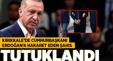 Kırıkkale'de Cumhurbaşkanı Erdoğan'a hakaret eden şahıs tutuklandı