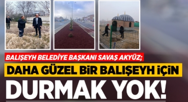 Savaş Akyüz; Daha güzel bir Balışeyh için durmak yok!