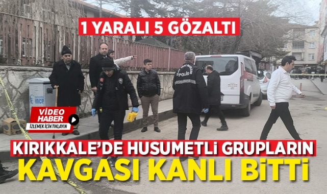 Kırıkkale'de husumetli grupların kavgası kanlı bitti: 1 yaralı 5 gözaltı