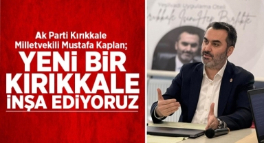Mustafa Kaplan; ''Yeni Bir Kırıkkale İnşa Ediyoruz''