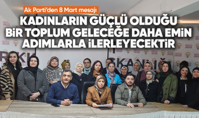 Ak Parti'den 8 Mart mesajı: Kadınların güçlü olduğu bir toplum geleceğe daha emin adımlarla ilerleyecektir