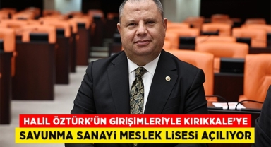 Halil Öztürk'ün girişimleriyle Kırıkkale'ye Savunma Sanayi Meslek Lisesi açılıyor