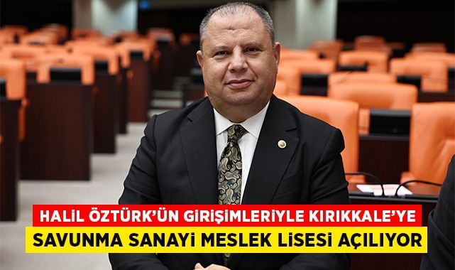 Halil Öztürk'ün girişimleriyle Kırıkkale'ye Savunma Sanayi Meslek Lisesi açılıyor