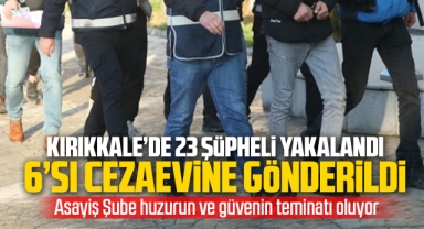 Kırıkkale'de 23 şüpheli yakalandı, 6'sı cezaevine gönderildi