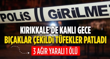 Kırıkkale'de kanlı gece bıçaklar çekildi, tüfekler patladı 3 ağır yaralı 1 ölü