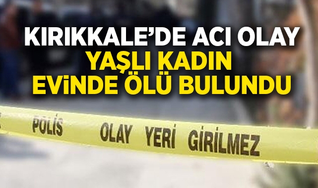 Kırıkkale'de yaşlı kadın evinde ölü bulundu