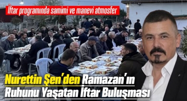 Nurettin Şen'den Ramazan'ın ruhunu yaşatan iftar buluşması